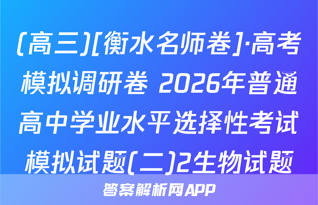 (高三)[衡水名师卷]·高考模拟调研卷 2026年普通高中学业水平选择性考试模拟试题(二)2生物试题