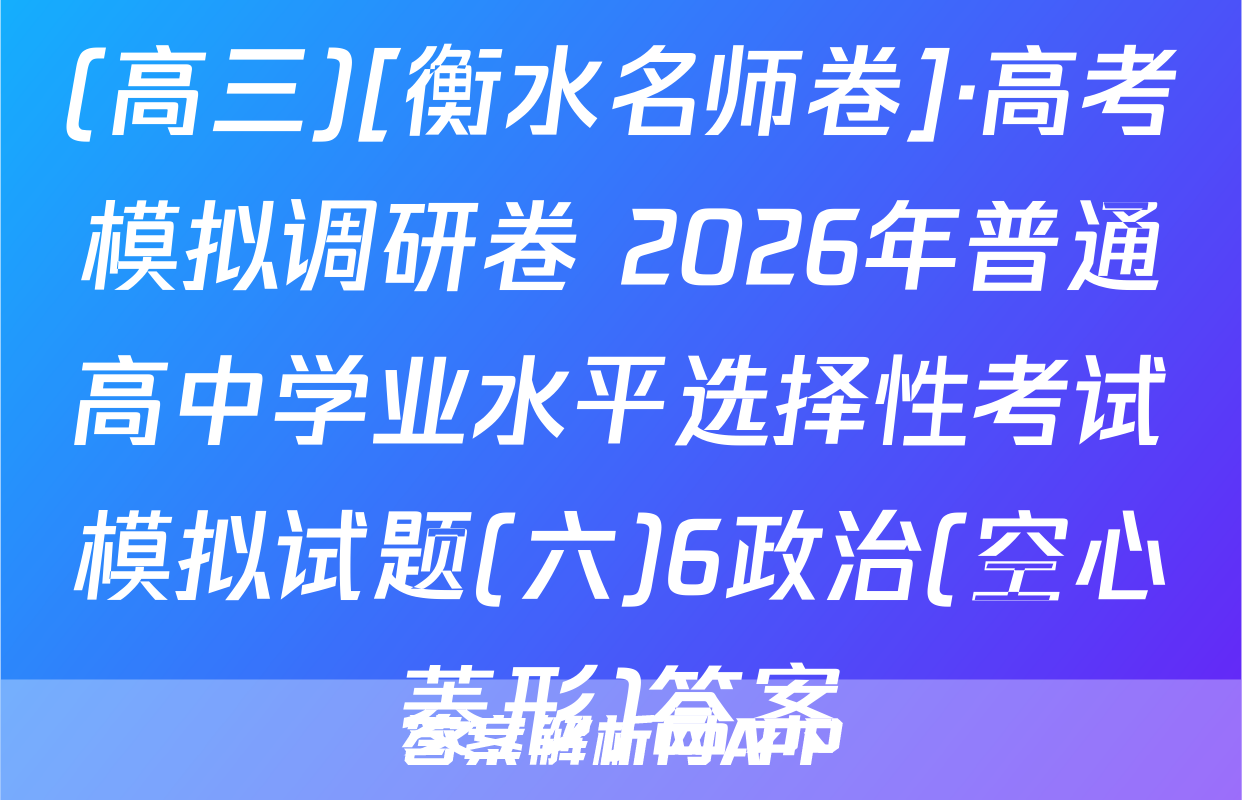 (高三)[衡水名师卷]·高考模拟调研卷 2026年普通高中学业水平选择性考试模拟试题(六)6政治(空心菱形)答案
