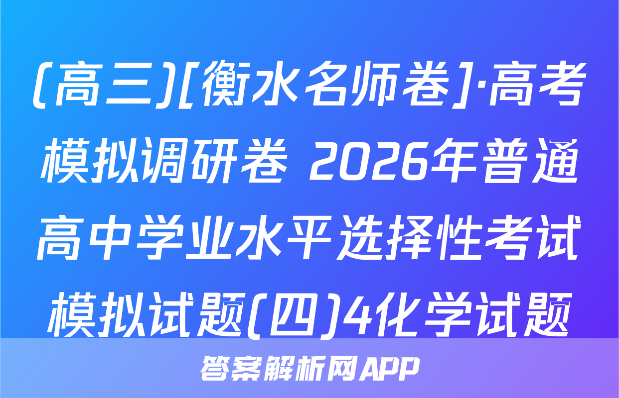 (高三)[衡水名师卷]·高考模拟调研卷 2026年普通高中学业水平选择性考试模拟试题(四)4化学试题