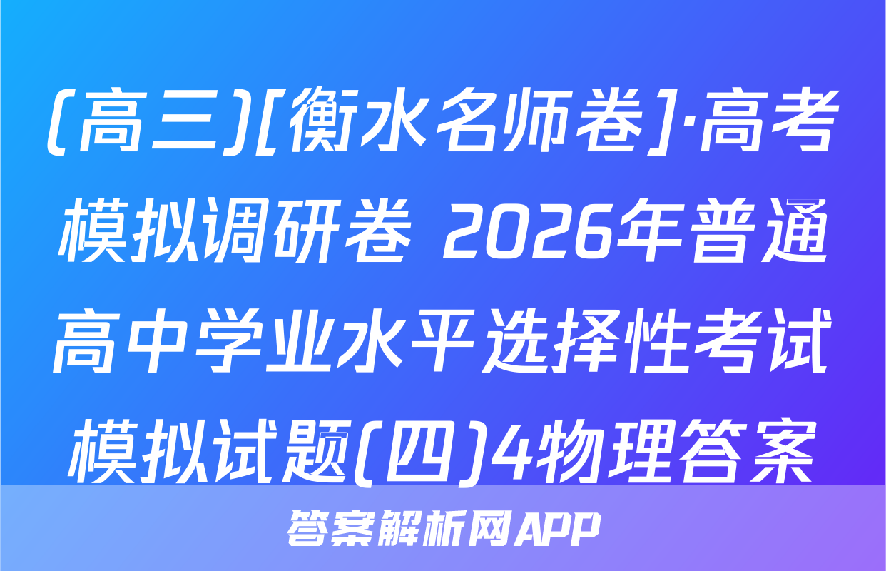 (高三)[衡水名师卷]·高考模拟调研卷 2026年普通高中学业水平选择性考试模拟试题(四)4物理答案