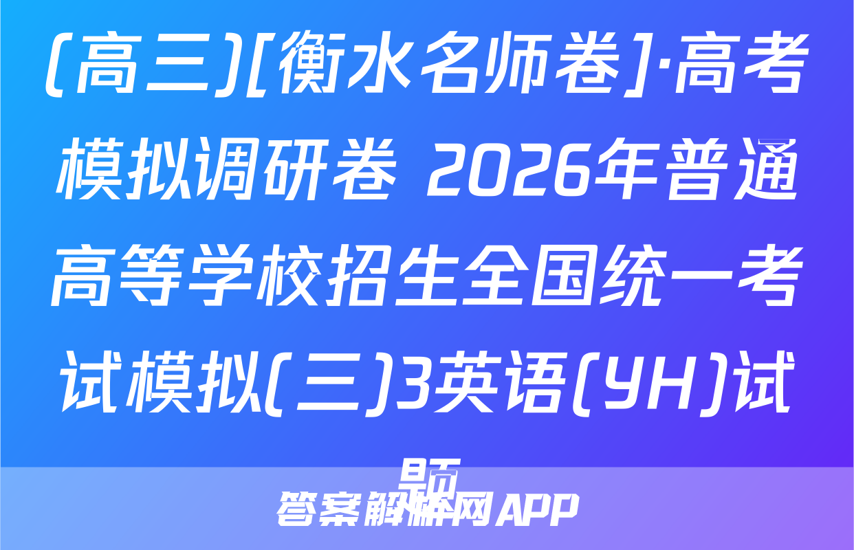 (高三)[衡水名师卷]·高考模拟调研卷 2026年普通高等学校招生全国统一考试模拟(三)3英语(YH)试题