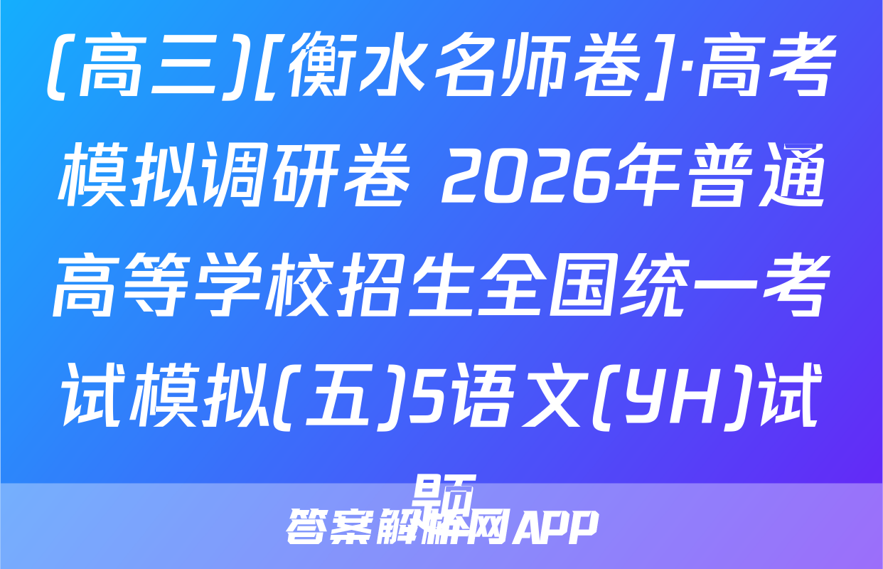 (高三)[衡水名师卷]·高考模拟调研卷 2026年普通高等学校招生全国统一考试模拟(五)5语文(YH)试题