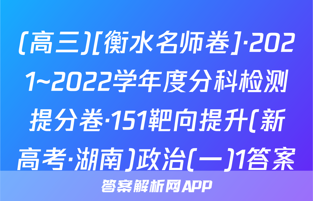 (高三)[衡水名师卷]·2021~2022学年度分科检测提分卷·151靶向提升(新高考·湖南)政治(一)1答案