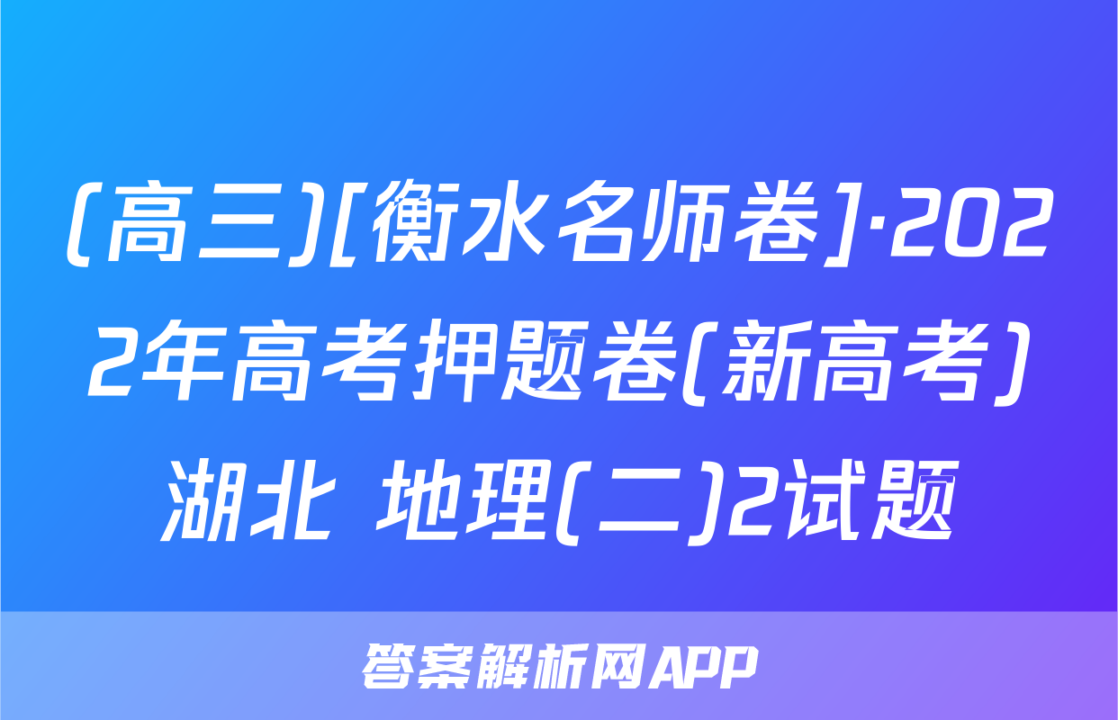 (高三)[衡水名师卷]·2022年高考押题卷(新高考)湖北 地理(二)2试题