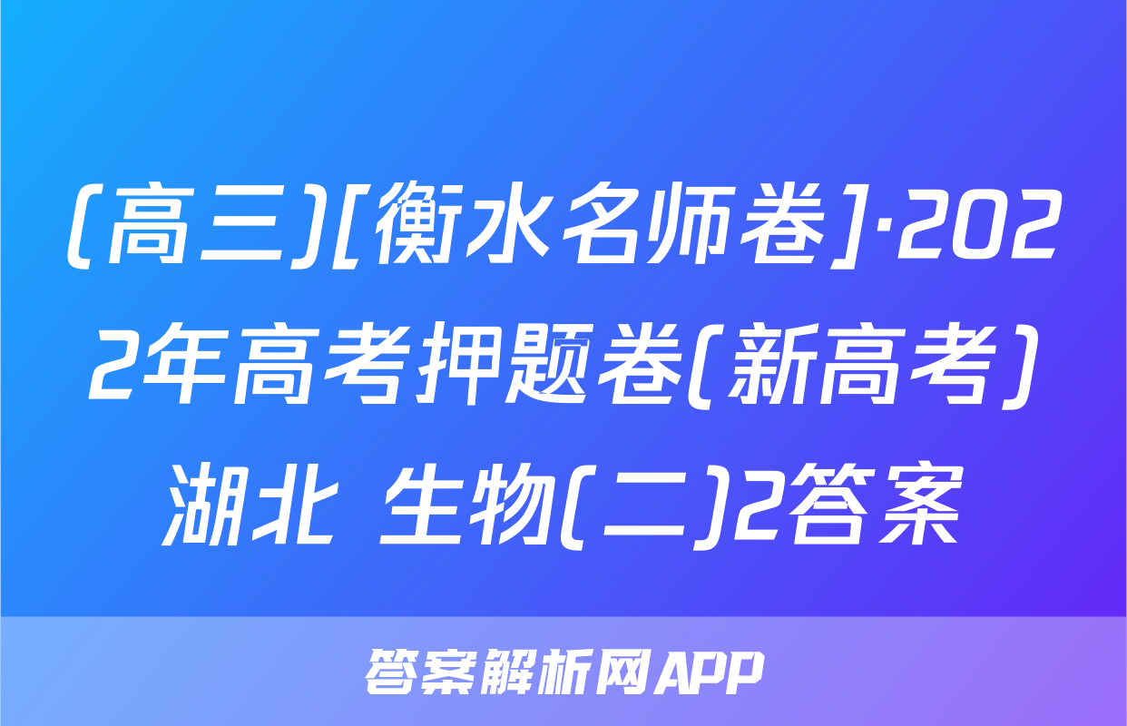 (高三)[衡水名师卷]·2022年高考押题卷(新高考)湖北 生物(二)2答案