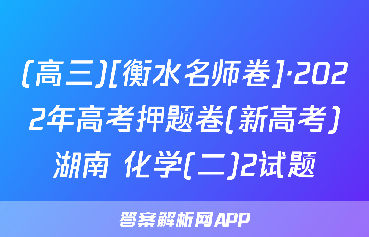 (高三)[衡水名师卷]·2022年高考押题卷(新高考)湖南 化学(二)2试题