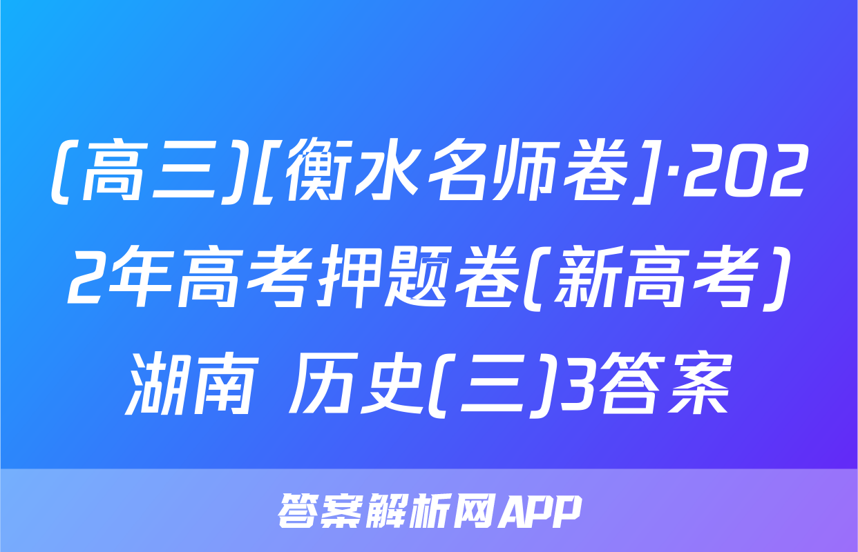 (高三)[衡水名师卷]·2022年高考押题卷(新高考)湖南 历史(三)3答案