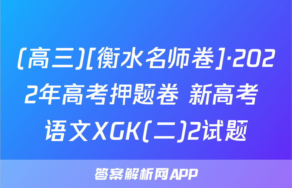 (高三)[衡水名师卷]·2022年高考押题卷 新高考 语文XGK(二)2试题
