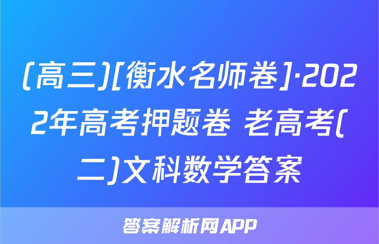 (高三)[衡水名师卷]·2022年高考押题卷 老高考(二)文科数学答案