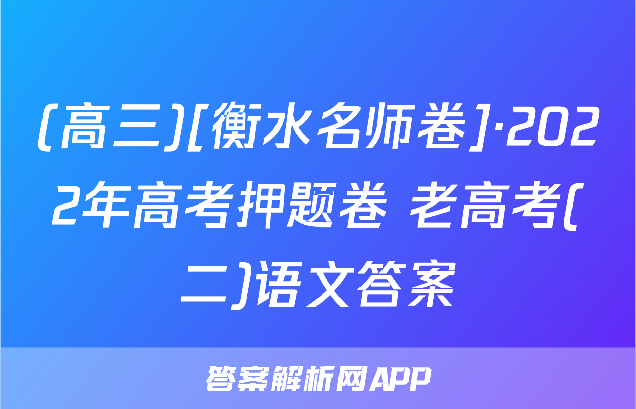 (高三)[衡水名师卷]·2022年高考押题卷 老高考(二)语文答案