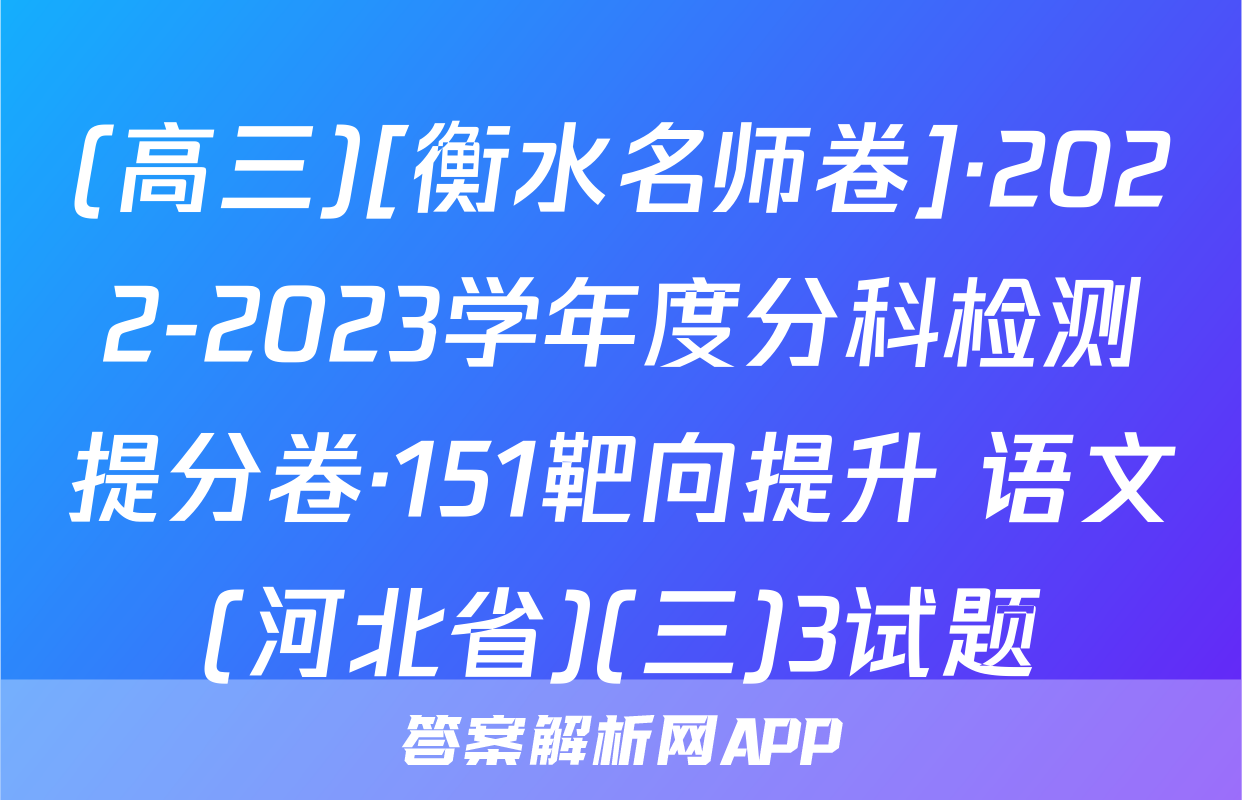 (高三)[衡水名师卷]·2022-2023学年度分科检测提分卷·151靶向提升 语文(河北省)(三)3试题
