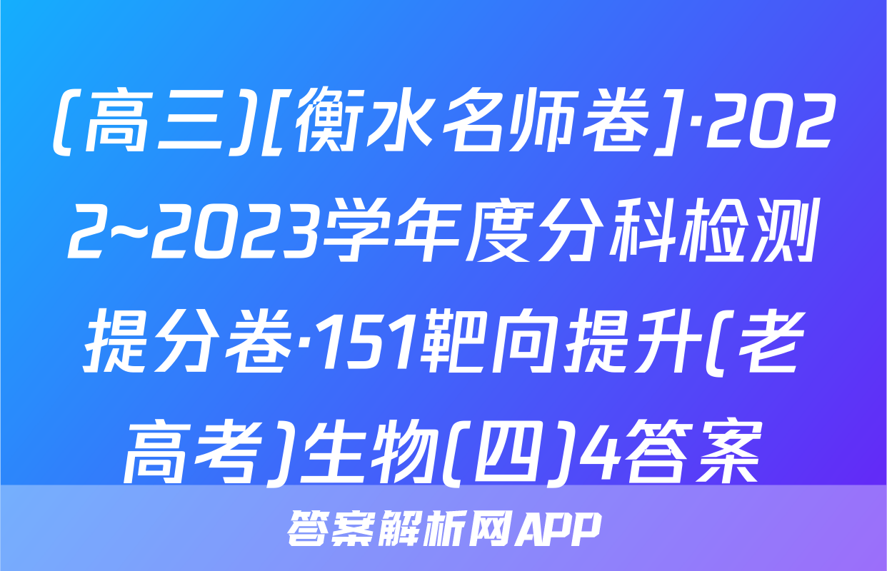 (高三)[衡水名师卷]·2022~2023学年度分科检测提分卷·151靶向提升(老高考)生物(四)4答案
