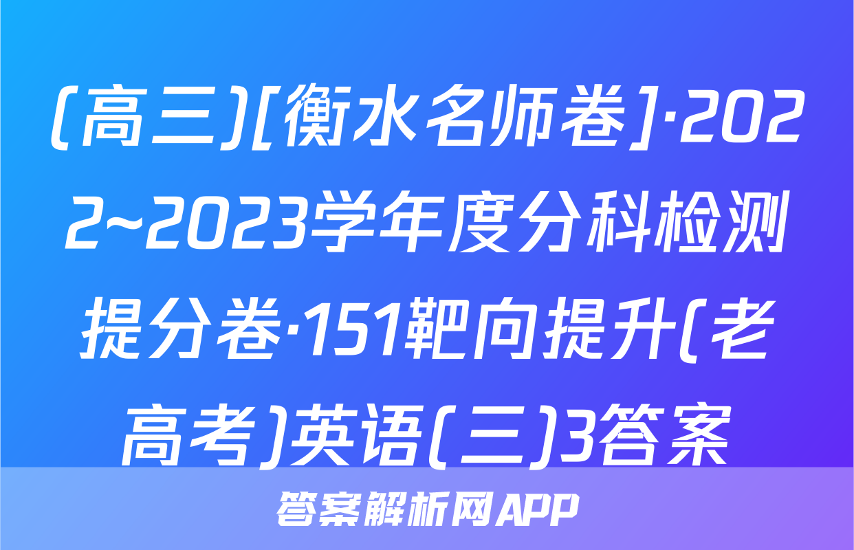 (高三)[衡水名师卷]·2022~2023学年度分科检测提分卷·151靶向提升(老高考)英语(三)3答案