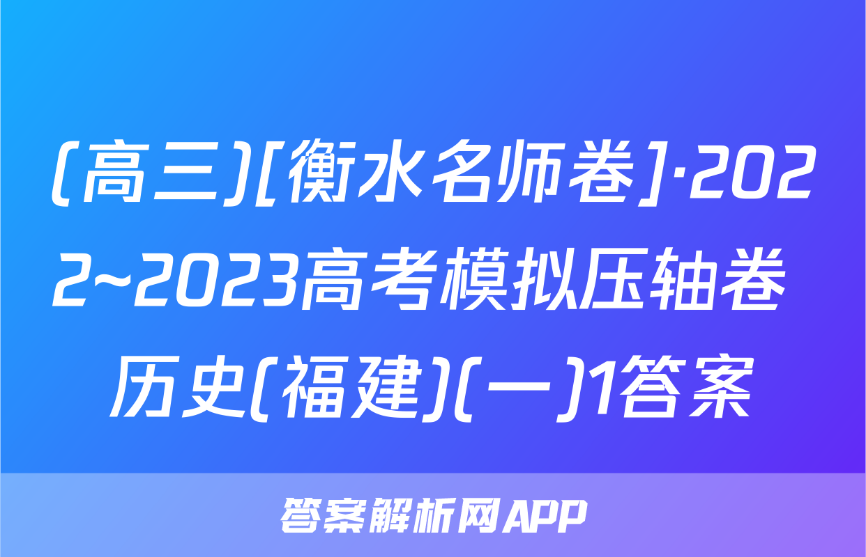(高三)[衡水名师卷]·2022~2023高考模拟压轴卷 历史(福建)(一)1答案