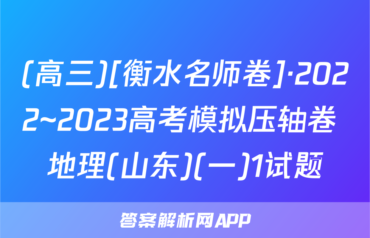 (高三)[衡水名师卷]·2022~2023高考模拟压轴卷 地理(山东)(一)1试题