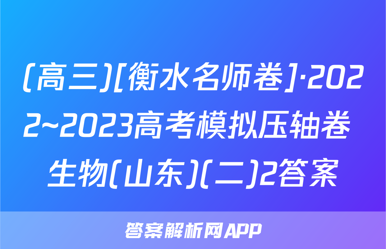 (高三)[衡水名师卷]·2022~2023高考模拟压轴卷 生物(山东)(二)2答案