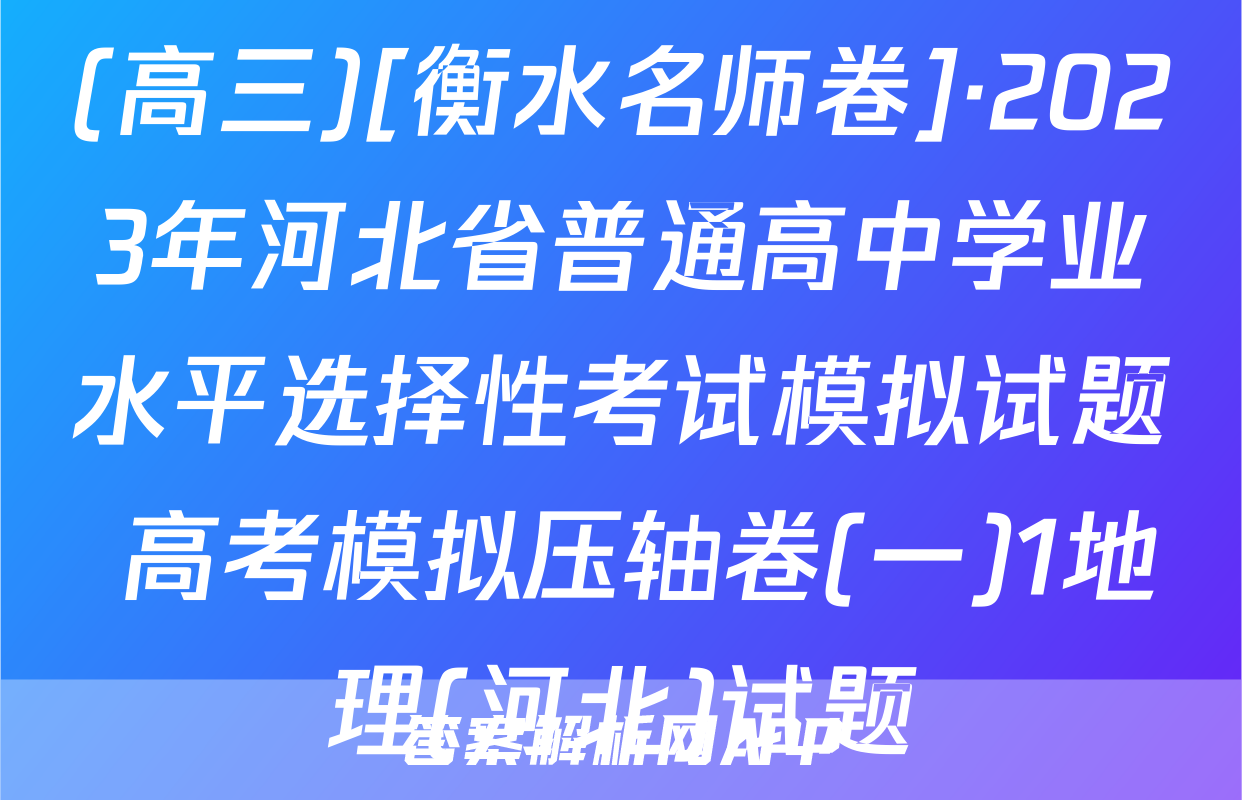 (高三)[衡水名师卷]·2023年河北省普通高中学业水平选择性考试模拟试题 高考模拟压轴卷(一)1地理(河北)试题