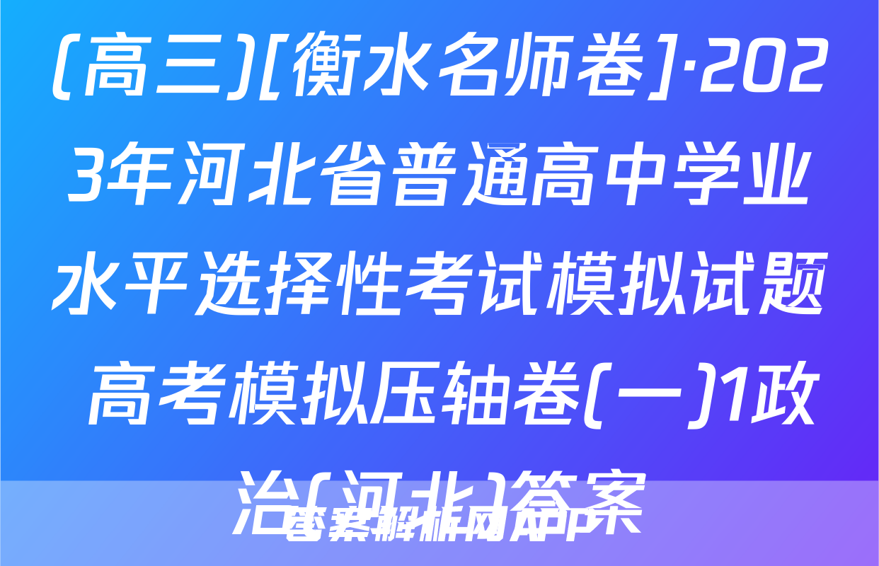 (高三)[衡水名师卷]·2023年河北省普通高中学业水平选择性考试模拟试题 高考模拟压轴卷(一)1政治(河北)答案