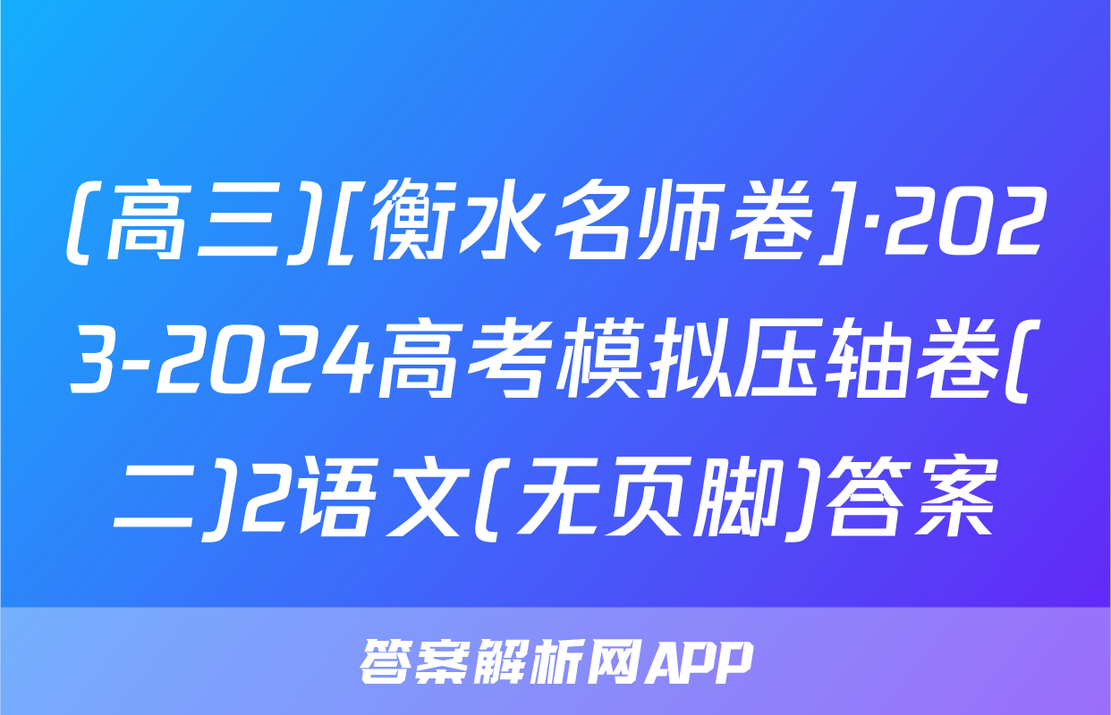 (高三)[衡水名师卷]·2023-2024高考模拟压轴卷(二)2语文(无页脚)答案