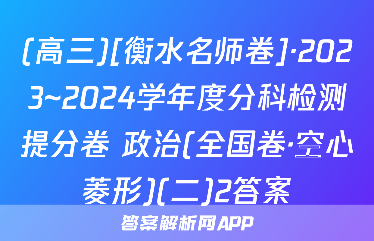 (高三)[衡水名师卷]·2023~2024学年度分科检测提分卷 政治(全国卷·空心菱形)(二)2答案