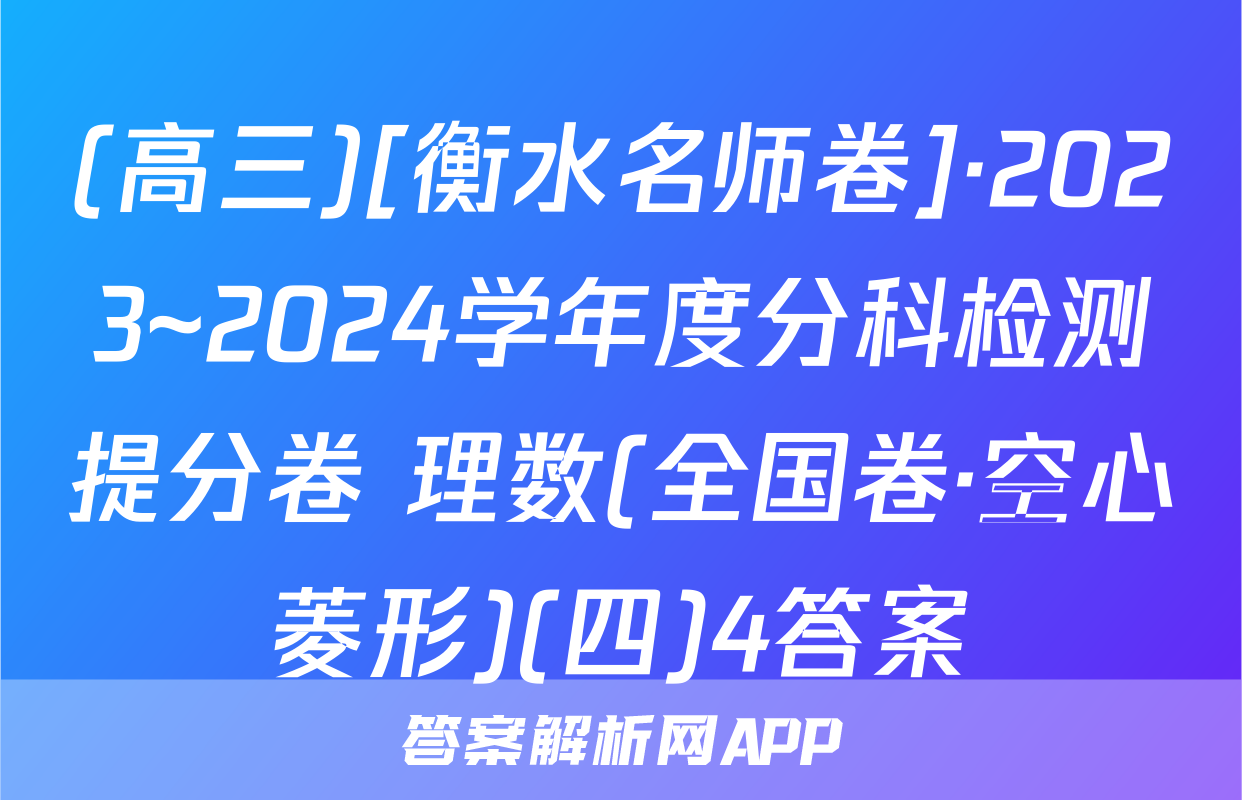 (高三)[衡水名师卷]·2023~2024学年度分科检测提分卷 理数(全国卷·空心菱形)(四)4答案