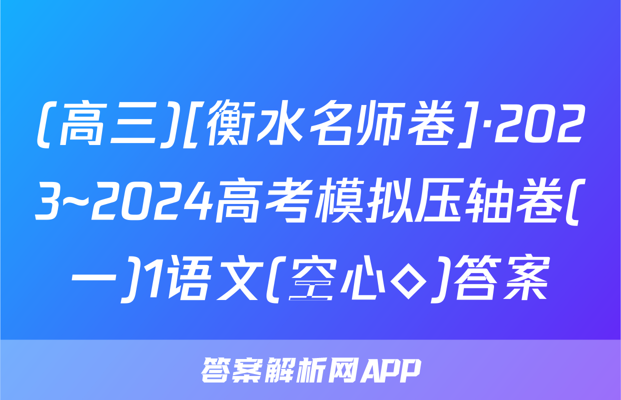 (高三)[衡水名师卷]·2023~2024高考模拟压轴卷(一)1语文(空心◇)答案