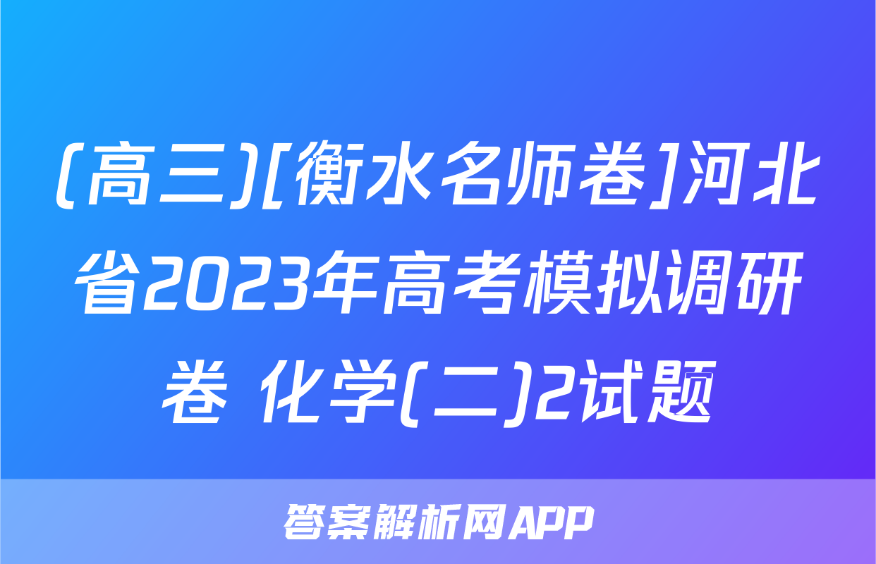 (高三)[衡水名师卷]河北省2023年高考模拟调研卷 化学(二)2试题