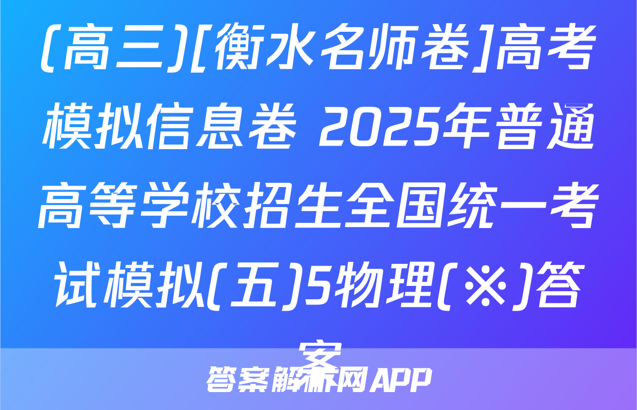 (高三)[衡水名师卷]高考模拟信息卷 2025年普通高等学校招生全国统一考试模拟(五)5物理(※)答案