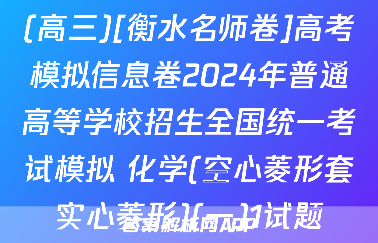 (高三)[衡水名师卷]高考模拟信息卷2024年普通高等学校招生全国统一考试模拟 化学(空心菱形套实心菱形)(一)1试题