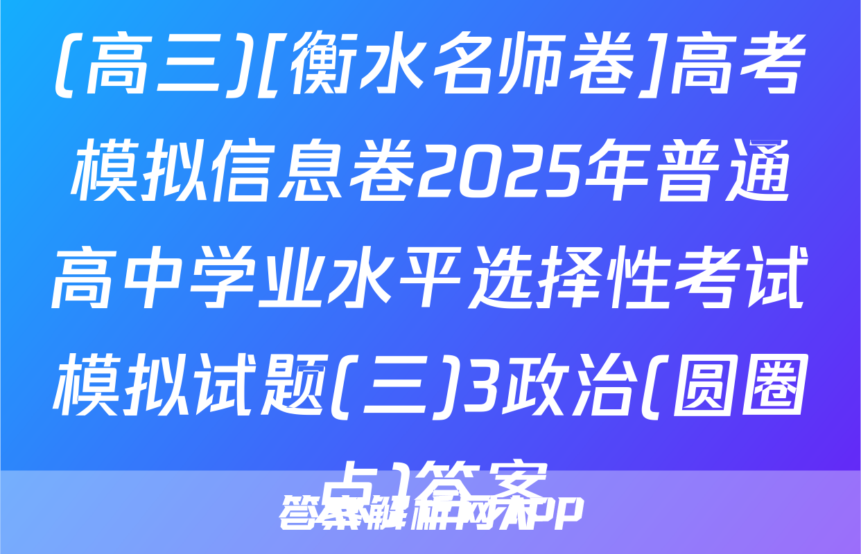 (高三)[衡水名师卷]高考模拟信息卷2025年普通高中学业水平选择性考试模拟试题(三)3政治(圆圈点)答案