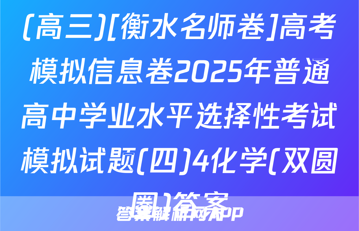 (高三)[衡水名师卷]高考模拟信息卷2025年普通高中学业水平选择性考试模拟试题(四)4化学(双圆圈)答案