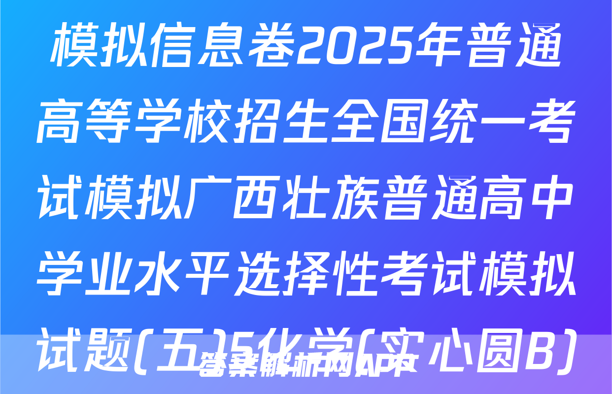 (高三)[衡水名师卷]高考模拟信息卷2025年普通高等学校招生全国统一考试模拟广西壮族普通高中学业水平选择性考试模拟试题(五)5化学(实心圆B)答案