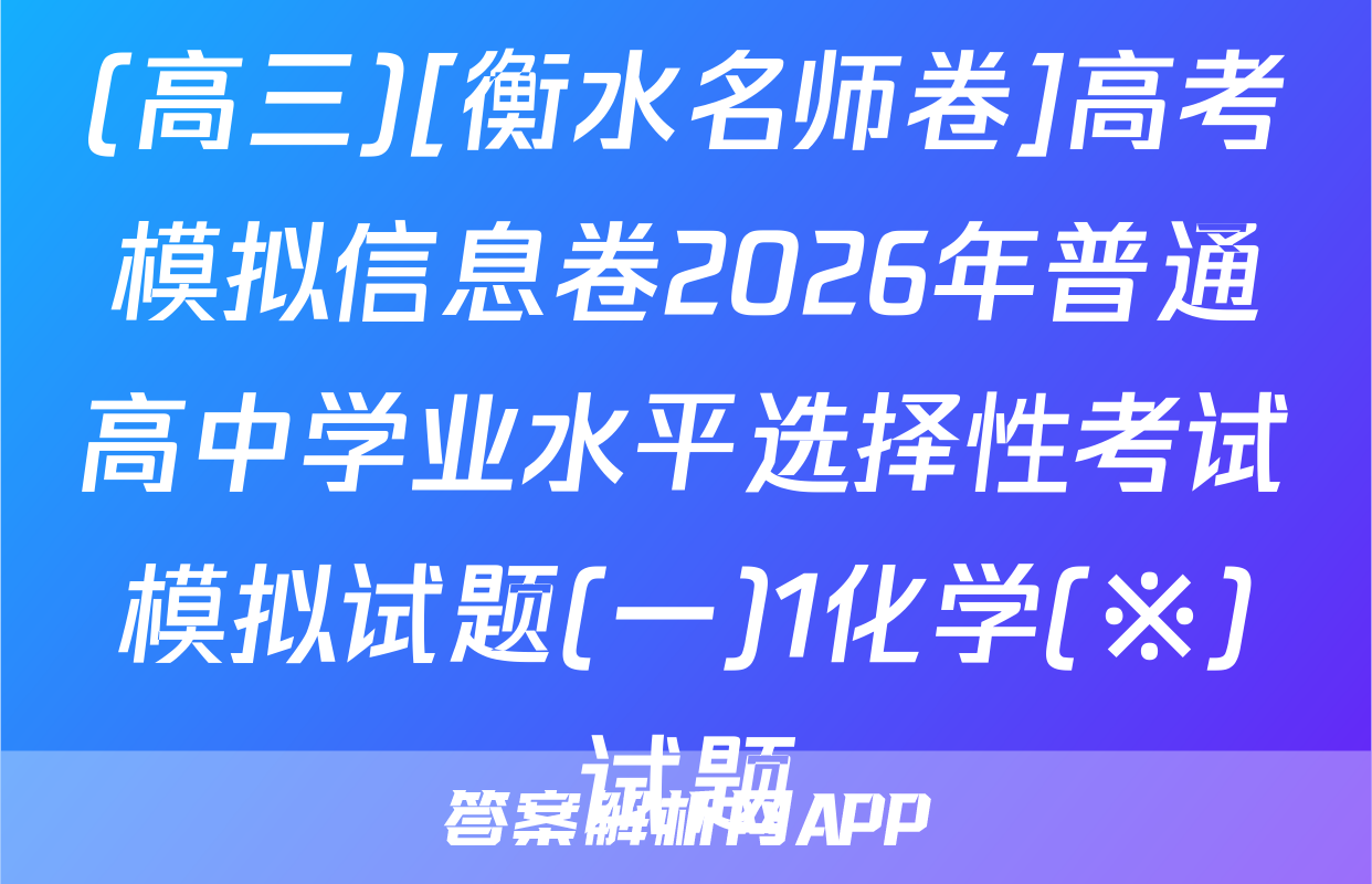 (高三)[衡水名师卷]高考模拟信息卷2026年普通高中学业水平选择性考试模拟试题(一)1化学(※)试题