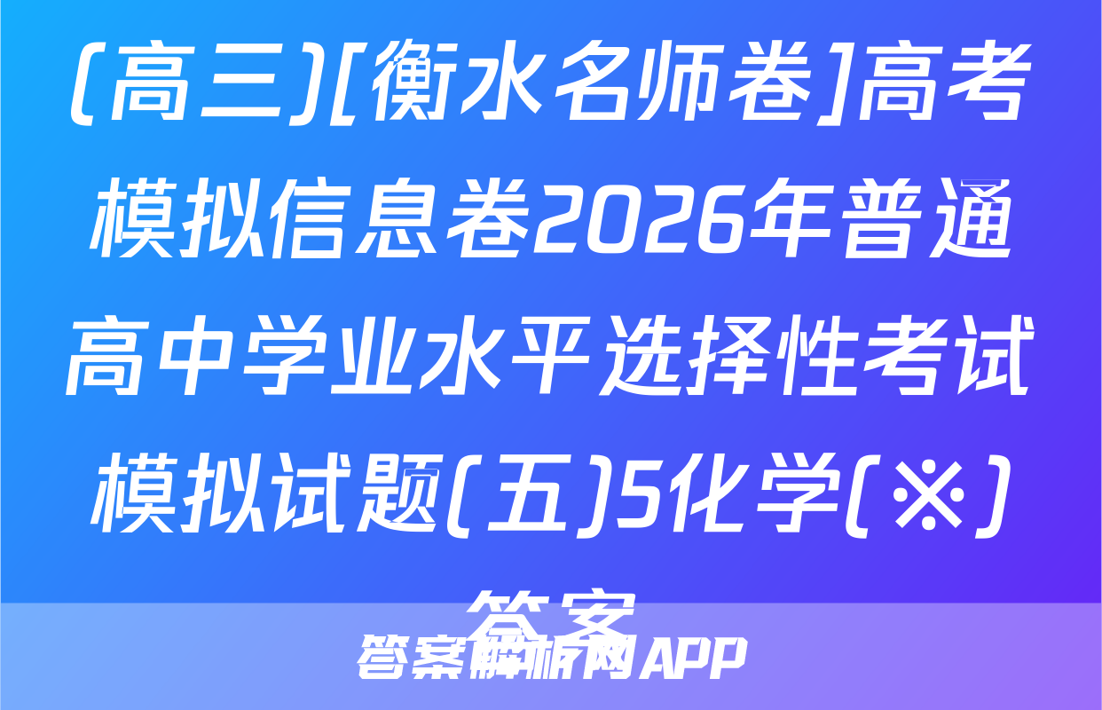 (高三)[衡水名师卷]高考模拟信息卷2026年普通高中学业水平选择性考试模拟试题(五)5化学(※)答案