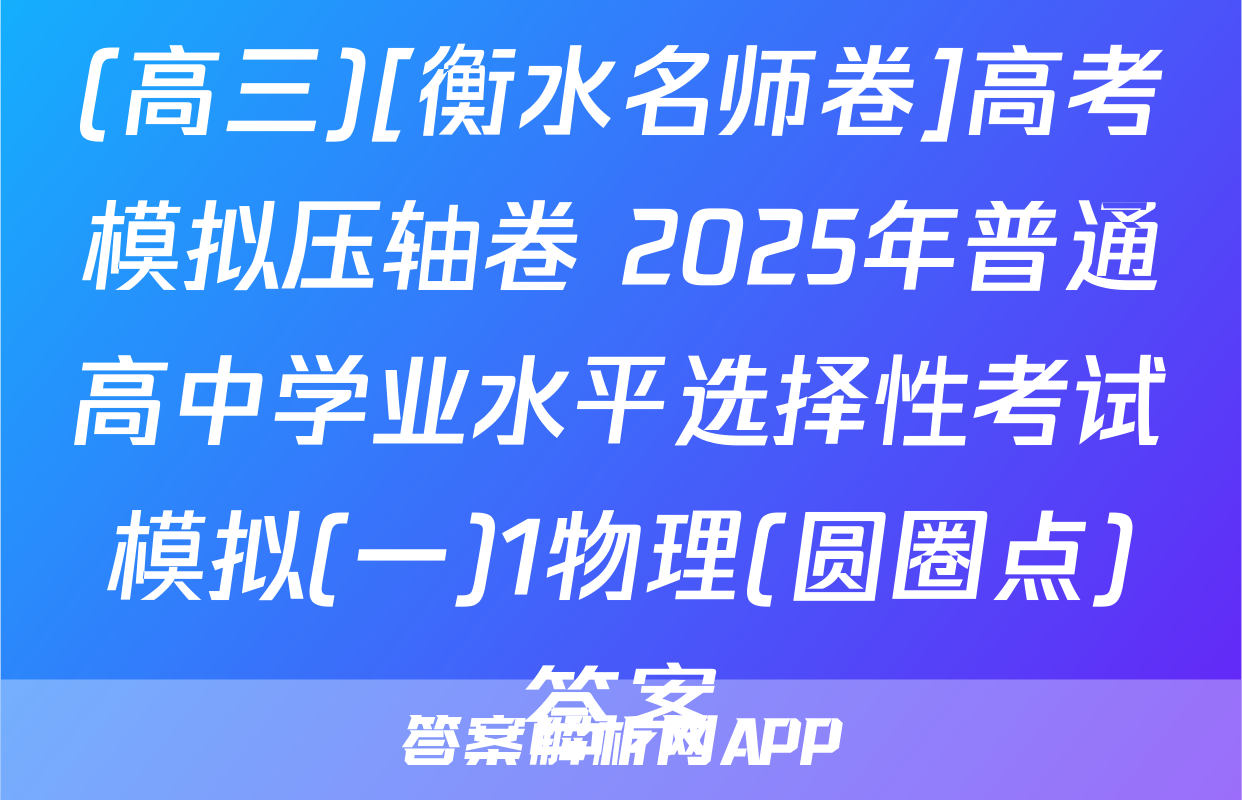 (高三)[衡水名师卷]高考模拟压轴卷 2025年普通高中学业水平选择性考试模拟(一)1物理(圆圈点)答案