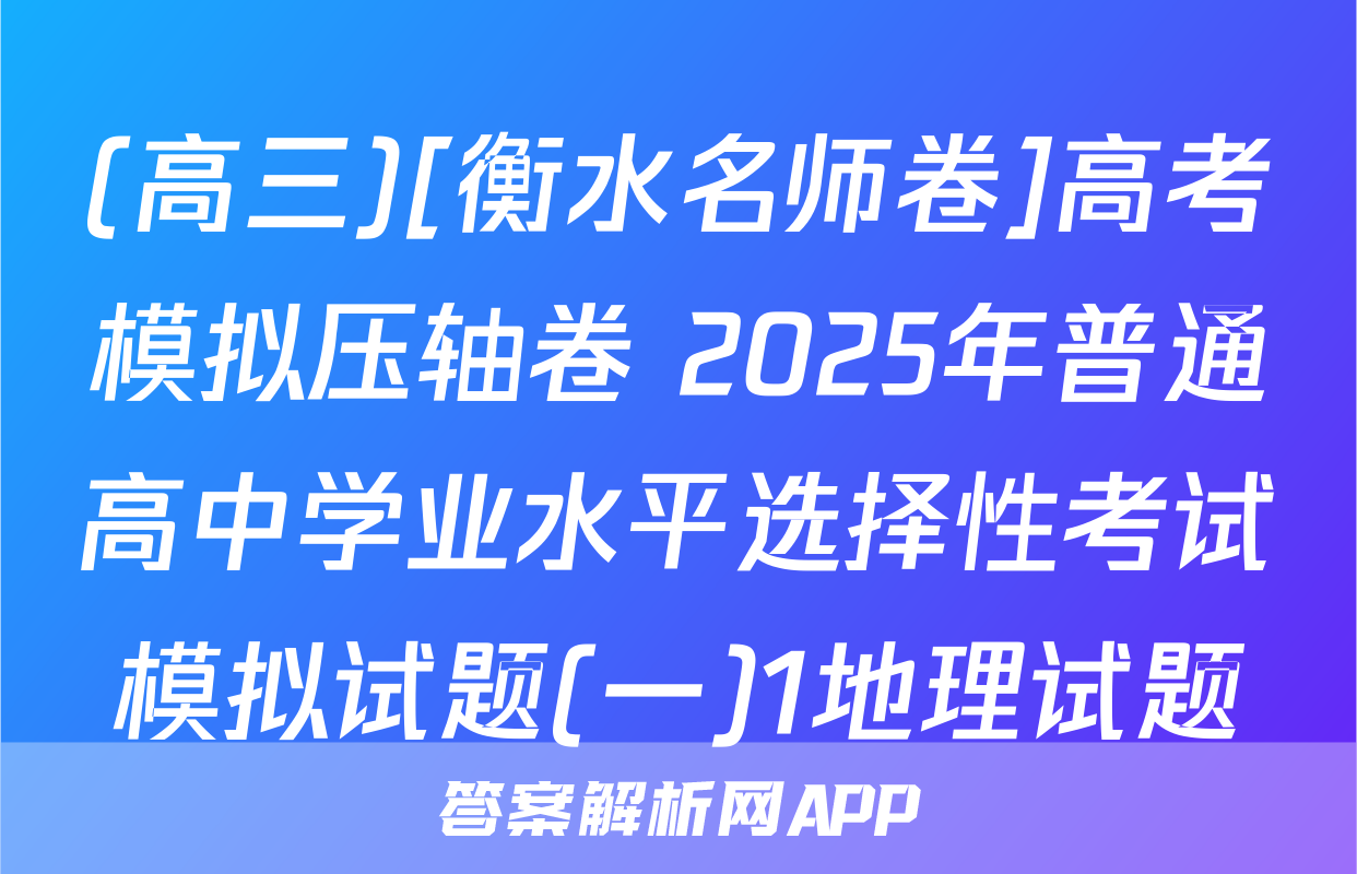(高三)[衡水名师卷]高考模拟压轴卷 2025年普通高中学业水平选择性考试模拟试题(一)1地理试题