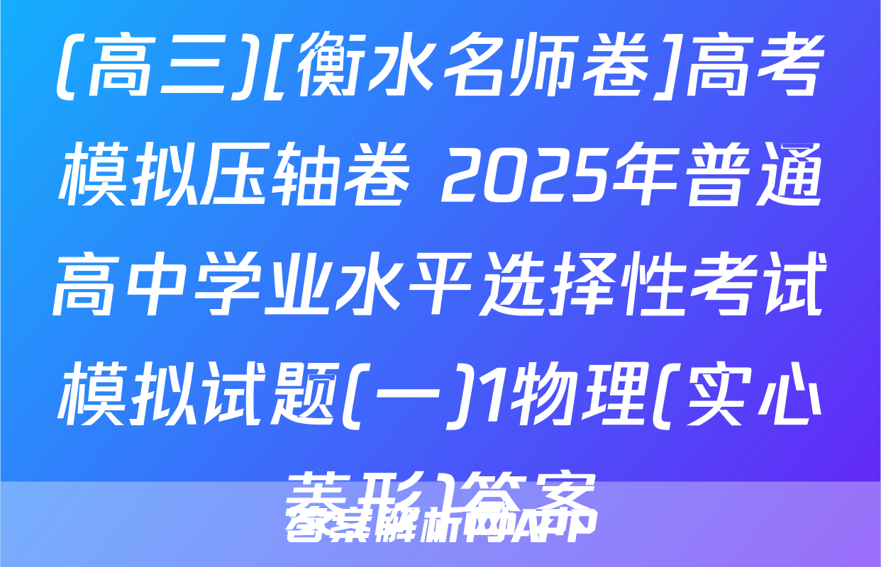 (高三)[衡水名师卷]高考模拟压轴卷 2025年普通高中学业水平选择性考试模拟试题(一)1物理(实心菱形)答案