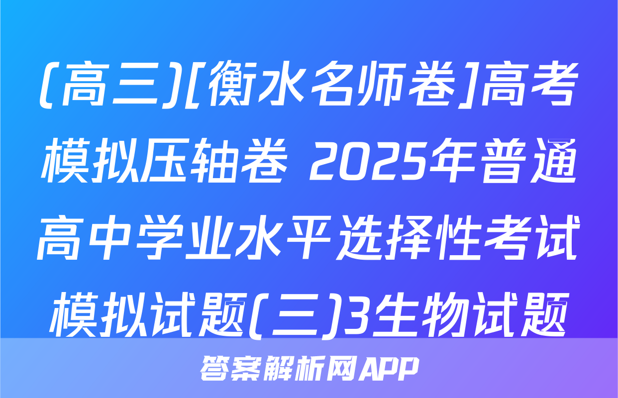 (高三)[衡水名师卷]高考模拟压轴卷 2025年普通高中学业水平选择性考试模拟试题(三)3生物试题