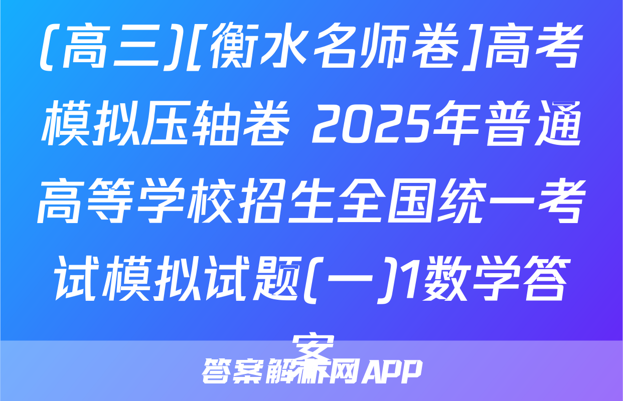 (高三)[衡水名师卷]高考模拟压轴卷 2025年普通高等学校招生全国统一考试模拟试题(一)1数学答案