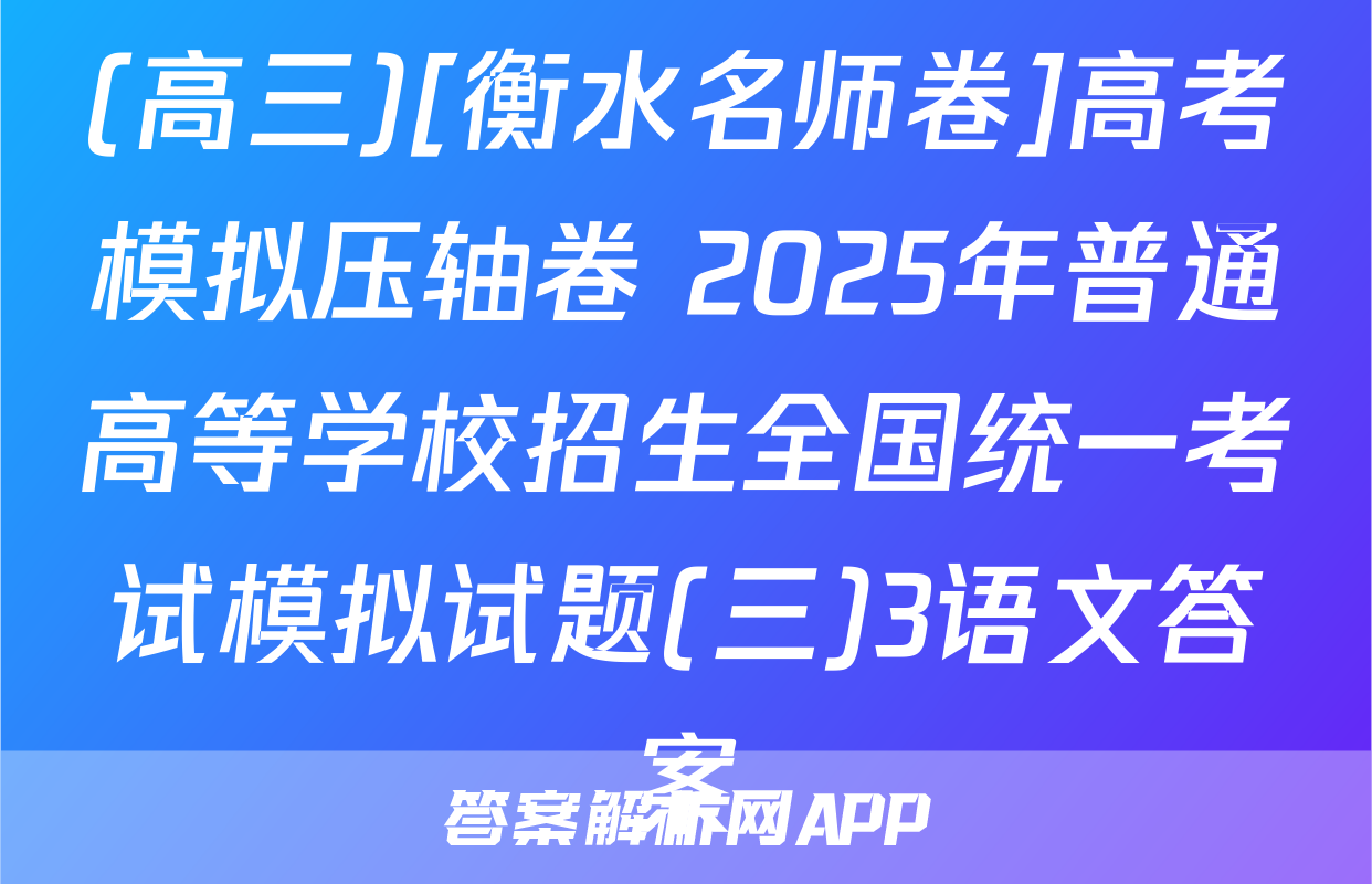 (高三)[衡水名师卷]高考模拟压轴卷 2025年普通高等学校招生全国统一考试模拟试题(三)3语文答案