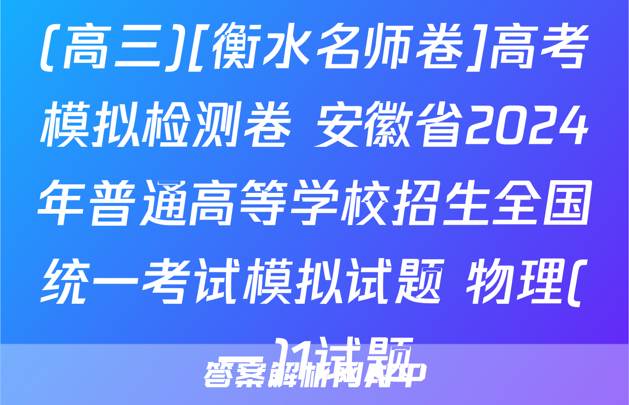 (高三)[衡水名师卷]高考模拟检测卷 安徽省2024年普通高等学校招生全国统一考试模拟试题 物理(一)1试题