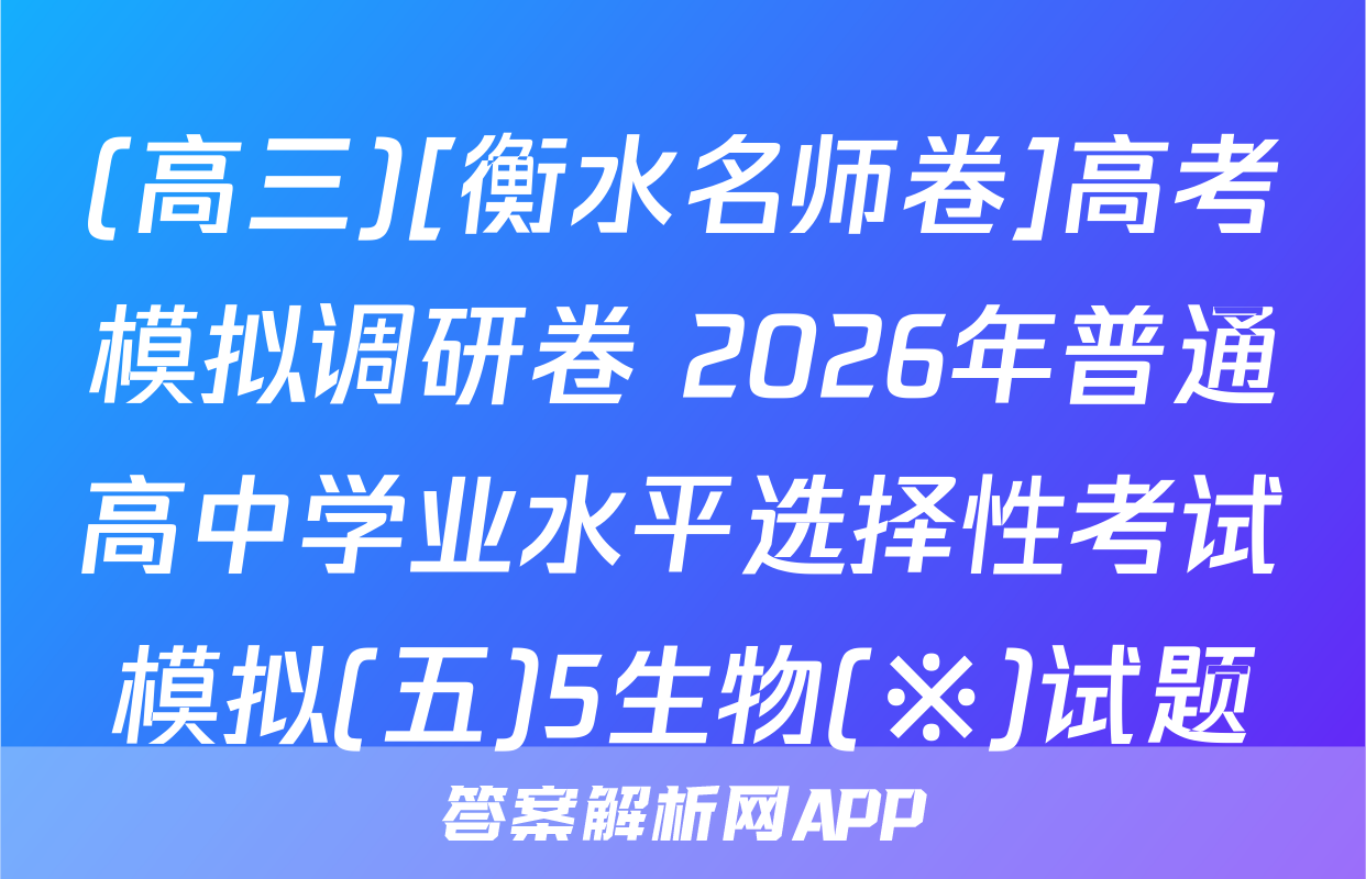 (高三)[衡水名师卷]高考模拟调研卷 2026年普通高中学业水平选择性考试模拟(五)5生物(※)试题