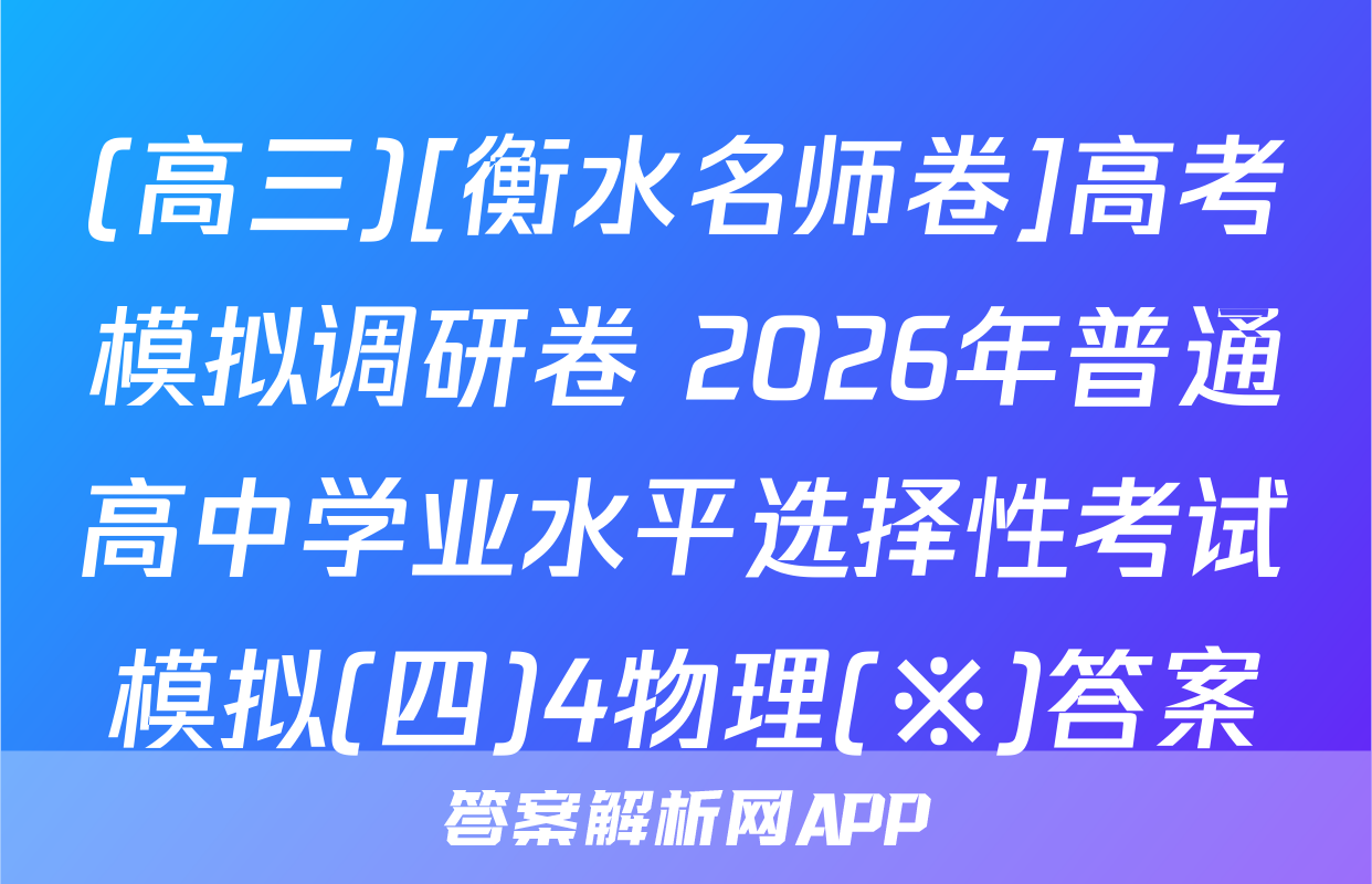 (高三)[衡水名师卷]高考模拟调研卷 2026年普通高中学业水平选择性考试模拟(四)4物理(※)答案
