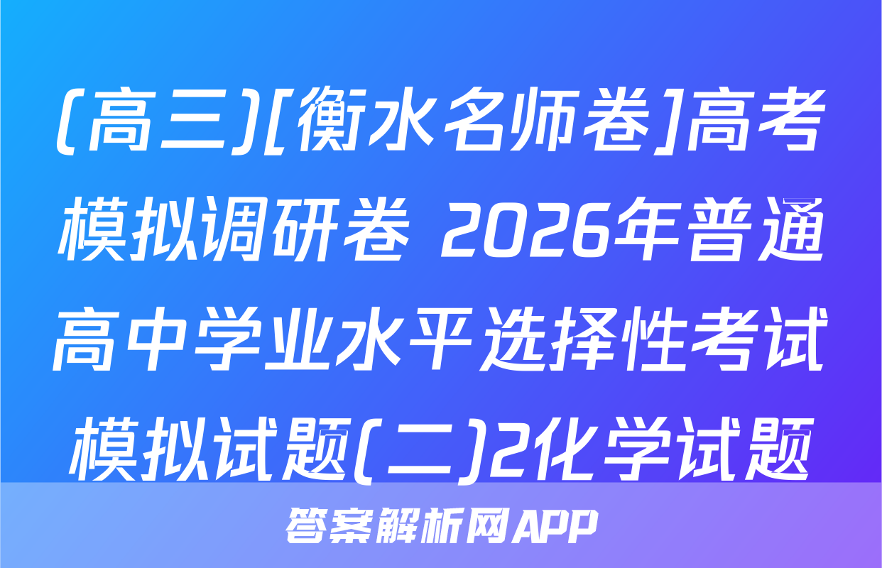(高三)[衡水名师卷]高考模拟调研卷 2026年普通高中学业水平选择性考试模拟试题(二)2化学试题