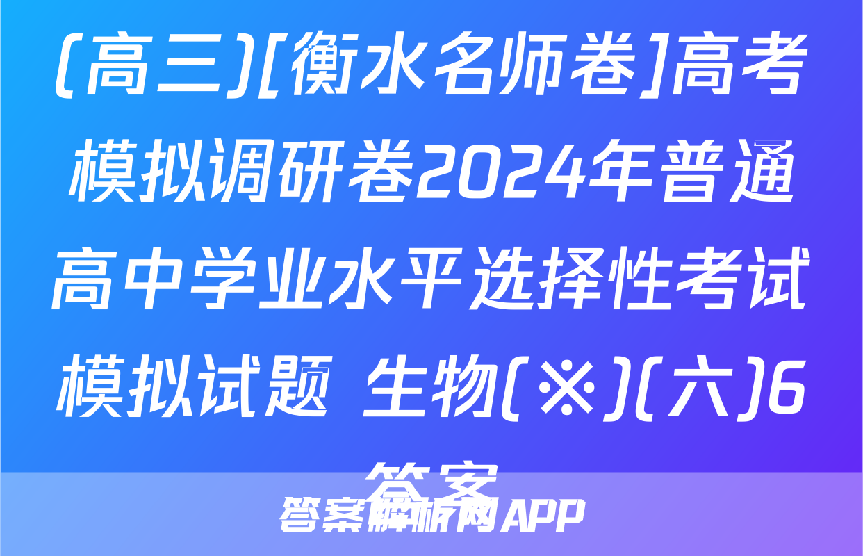 (高三)[衡水名师卷]高考模拟调研卷2024年普通高中学业水平选择性考试模拟试题 生物(※)(六)6答案