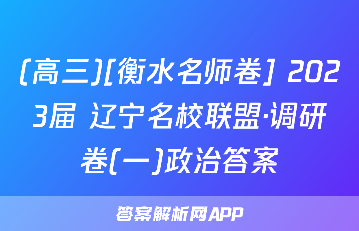 (高三)[衡水名师卷] 2023届 辽宁名校联盟·调研卷(一)政治答案