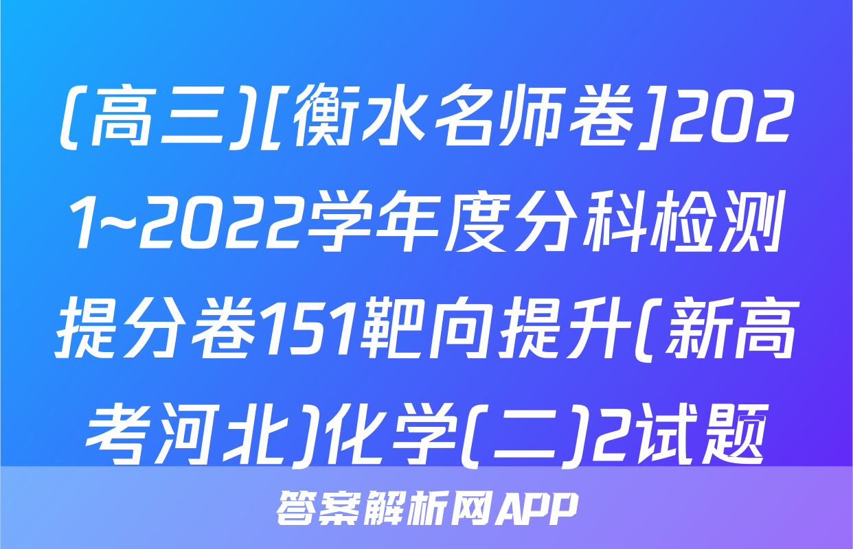 (高三)[衡水名师卷]2021~2022学年度分科检测提分卷151靶向提升(新高考河北)化学(二)2试题