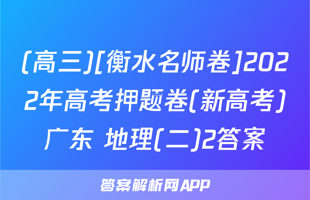 (高三)[衡水名师卷]2022年高考押题卷(新高考)广东 地理(二)2答案