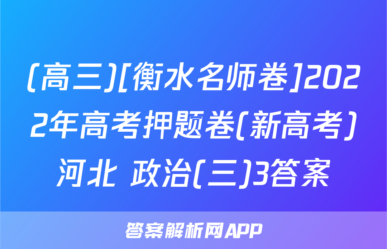 (高三)[衡水名师卷]2022年高考押题卷(新高考)河北 政治(三)3答案