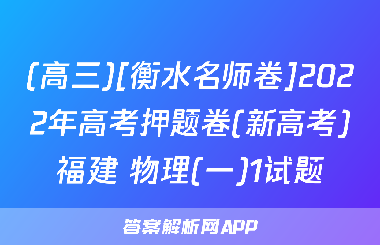 (高三)[衡水名师卷]2022年高考押题卷(新高考)福建 物理(一)1试题